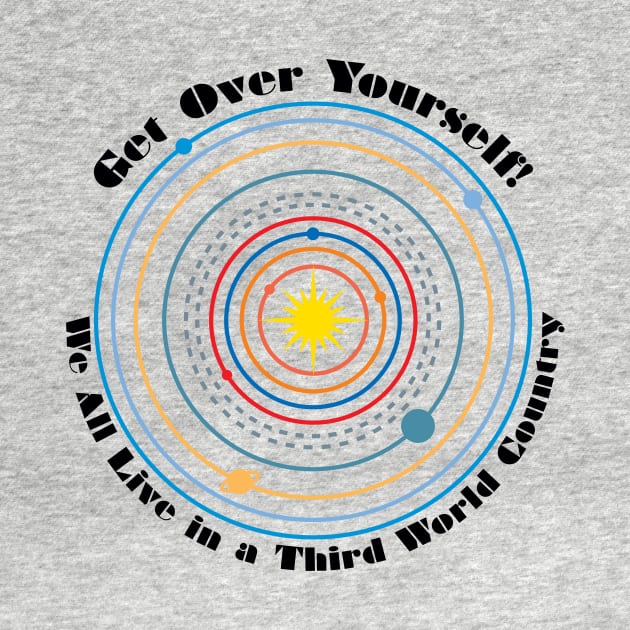 Get Over Yourself! We All Live in a Third World Country (color black text) by PeregrinusCreative